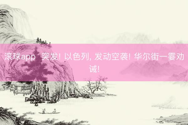 滚球app  突发! 以色列， 发动空袭! 华尔街一霎劝诫!
