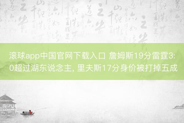 滚球app中国官网下载入口 詹姆斯19分雷霆3: 0超过湖东说念主， 里夫斯17分身价被打掉五成