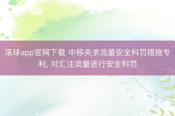 滚球app官网下载 中移央求流量安全科罚措施专利， 对汇注流量进行安全科罚