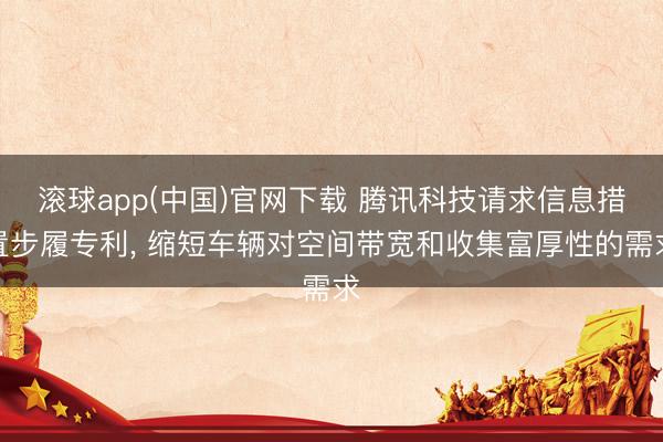 滚球app(中国)官网下载 腾讯科技请求信息措置步履专利， 缩短车辆对空间带宽和收集富厚性的需求