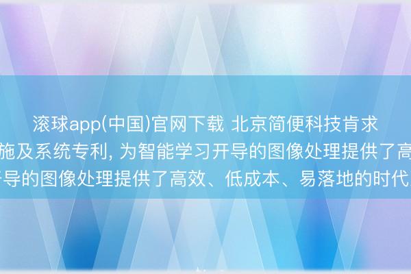 滚球app(中国)官网下载 北京简便科技肯求图像纠正与纸张识别措施及系统专利， 为智能学习开导的图像处理提供了高效、低成本、易落地的时代决策