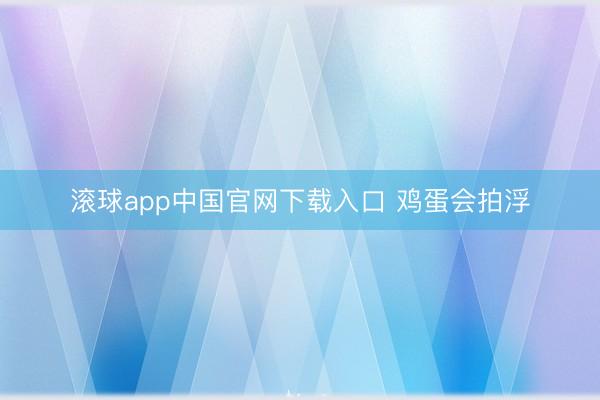 滚球app中国官网下载入口 鸡蛋会拍浮