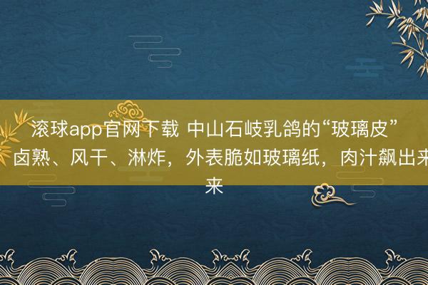 滚球app官网下载 中山石岐乳鸽的“玻璃皮”：卤熟、风干、淋炸，外表脆如玻璃纸，肉汁飙出来
