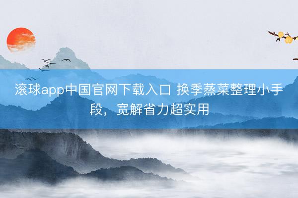 滚球app中国官网下载入口 换季蒸菜整理小手段，宽解省力超实用