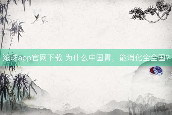 滚球app官网下载 为什么中国胃，能消化全全国？