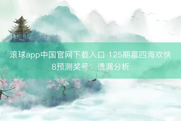 滚球app中国官网下载入口 125期赢四海欢快8预测奖号：遗漏分析