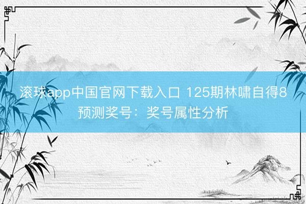滚球app中国官网下载入口 125期林啸自得8预测奖号：奖号属性分析