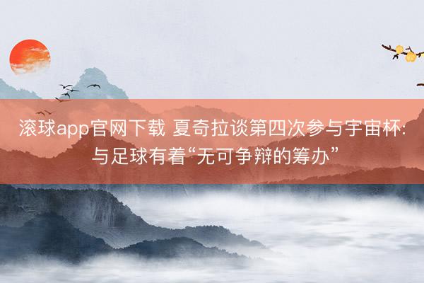 滚球app官网下载 夏奇拉谈第四次参与宇宙杯: 与足球有着“无可争辩的筹办”