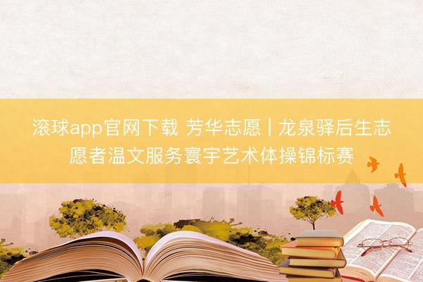 滚球app官网下载 芳华志愿 | 龙泉驿后生志愿者温文服务寰宇艺术体操锦标赛