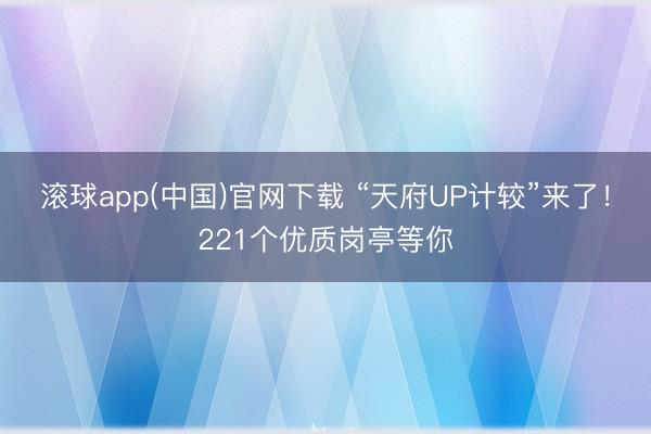 滚球app(中国)官网下载 “天府UP计较”来了！221个优质岗亭等你