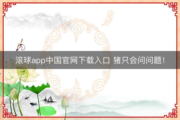 滚球app中国官网下载入口 猪只会问问题！