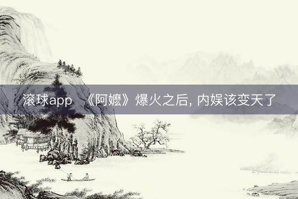 滚球app  《阿嬷》爆火之后， 内娱该变天了