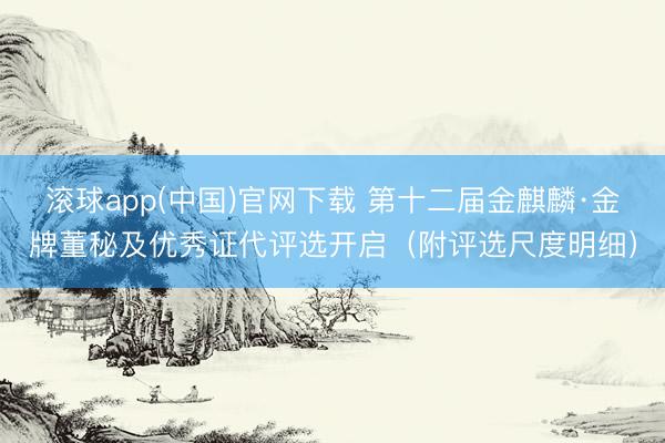 滚球app(中国)官网下载 第十二届金麒麟·金牌董秘及优秀证代评选开启（附评选尺度明细）