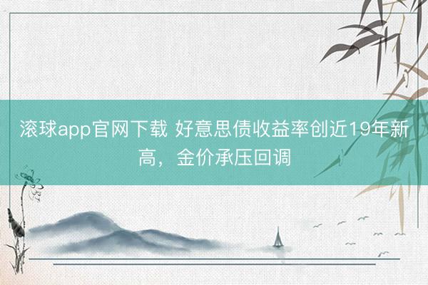滚球app官网下载 好意思债收益率创近19年新高，金价承压回调
