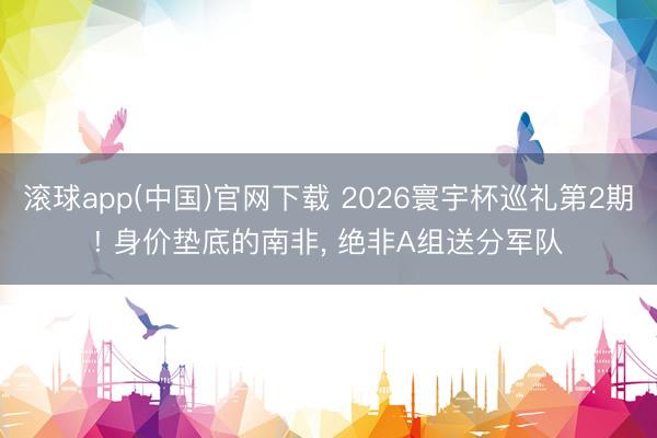 滚球app(中国)官网下载 2026寰宇杯巡礼第2期! 身价垫底的南非， 绝非A组送分军队