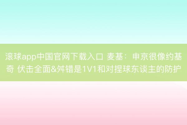 滚球app中国官网下载入口 麦基：申京很像约基奇 伏击全面&舛错是1V1和对捏球东谈主的防护
