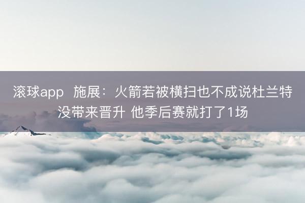 滚球app  施展：火箭若被横扫也不成说杜兰特没带来晋升 他季后赛就打了1场