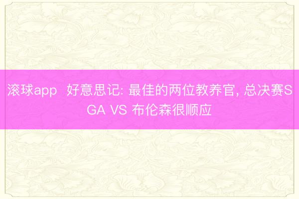滚球app  好意思记: 最佳的两位教养官， 总决赛SGA VS 布伦森很顺应