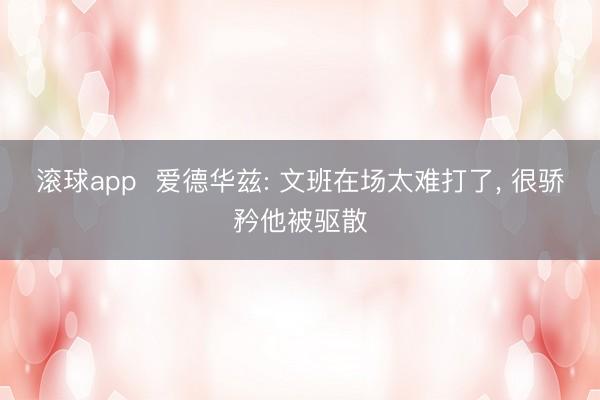 滚球app  爱德华兹: 文班在场太难打了， 很骄矜他被驱散