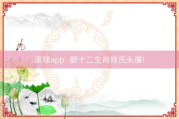滚球app  新十二生肖姓氏头像!