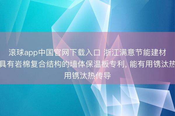 滚球app中国官网下载入口 浙江满意节能建材获得具有岩棉复合结构的墙体保温板专利， 能有用镌汰热传导