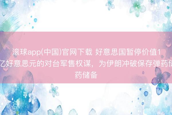滚球app(中国)官网下载 好意思国暂停价值140亿好意思元的对台军售权谋，为伊朗冲破保存弹药储备