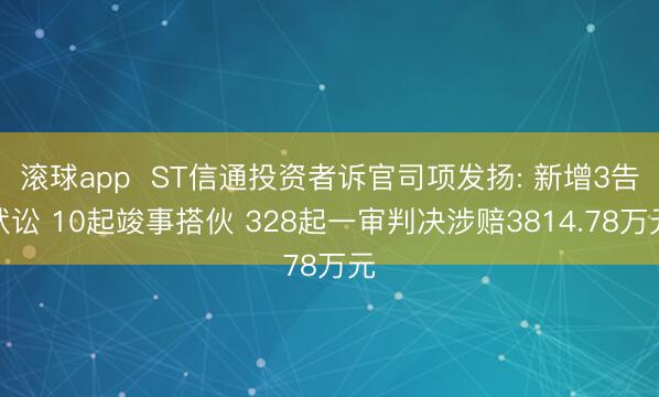 滚球app  ST信通投资者诉官司项发扬: 新增3告状讼 10起竣事搭伙 328起一审判决涉赔3814.78万元