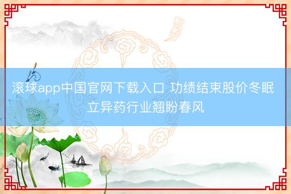 滚球app中国官网下载入口 功绩结束股价冬眠 立异药行业翘盼春风