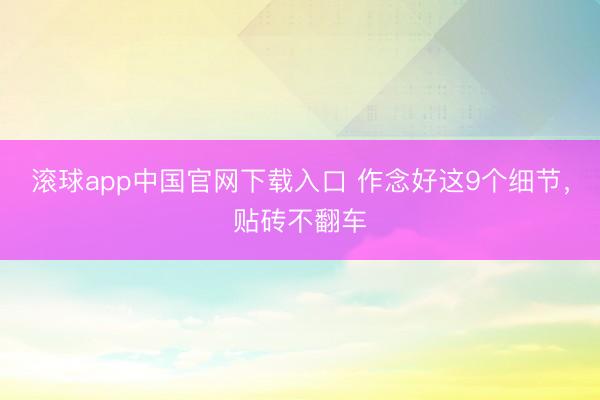 滚球app中国官网下载入口 作念好这9个细节，贴砖不翻车
