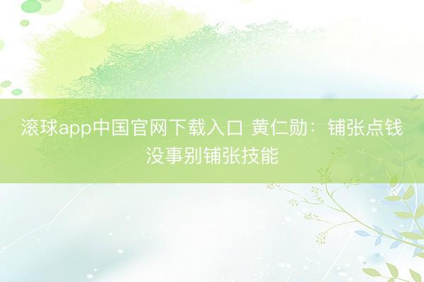 滚球app中国官网下载入口 黄仁勋：铺张点钱没事别铺张技能