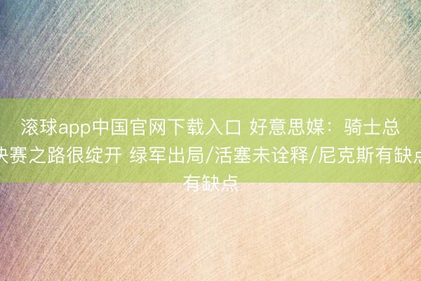 滚球app中国官网下载入口 好意思媒：骑士总决赛之路很绽开 绿军出局/活塞未诠释/尼克斯有缺点