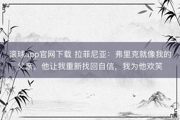 滚球app官网下载 拉菲尼亚：弗里克就像我的父亲，他让我重新找回自信，我为他欢笑