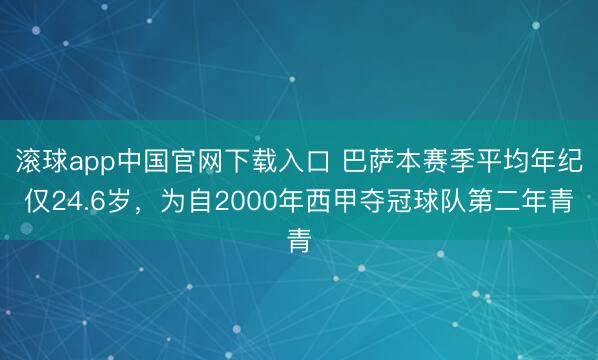 滚球app中国官网下载入口 巴萨本赛季平均年纪仅24.6岁，为自2000年西甲夺冠球队第二年青