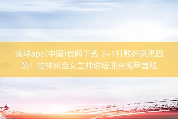 滚球app(中国)官网下载 3-1打败好意思因茨！柏林纠合女主帅埃塔迎来德甲首胜