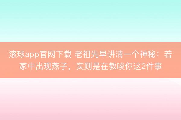 滚球app官网下载 老祖先早讲清一个神秘：若家中出现燕子，实则是在教唆你这2件事