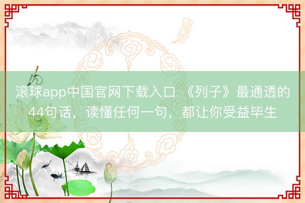 滚球app中国官网下载入口 《列子》最通透的44句话，读懂任何一句，都让你受益毕生