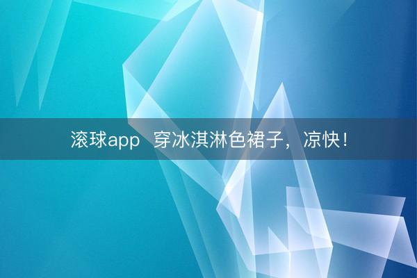 滚球app  穿冰淇淋色裙子，凉快！
