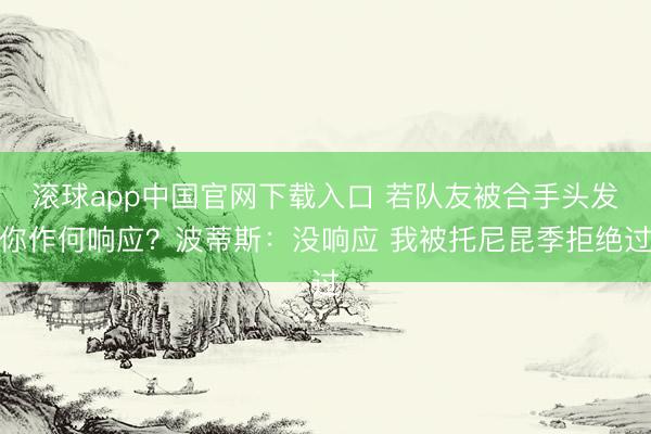 滚球app中国官网下载入口 若队友被合手头发你作何响应？波蒂