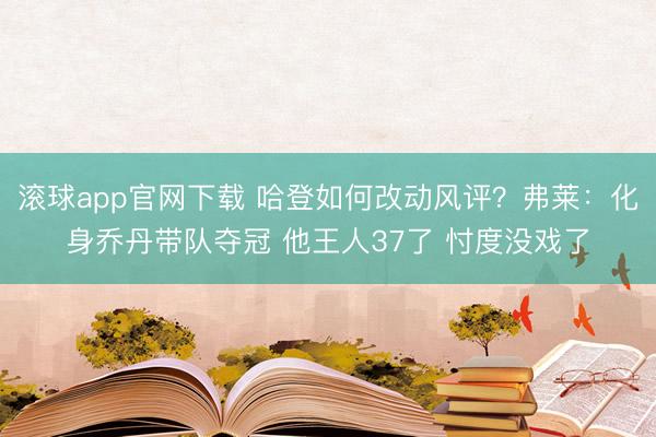 滚球app官网下载 哈登如何改动风评？弗莱：化身