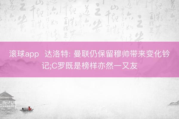 滚球app  达洛特: 曼联仍保留穆帅带来变化钤记;C罗既是榜样亦然一又友
