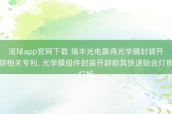 滚球app官网下载 瑞丰光电赢得光学膜封装开辟相关专利， 光学膜组件封装开辟助其快速贴合灯板