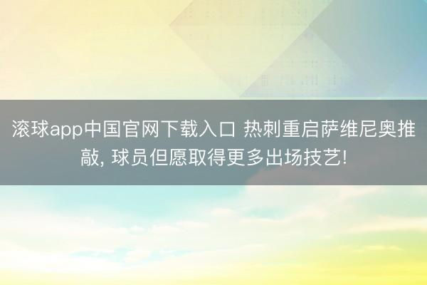 滚球app中国官网下载入口 热刺重启萨维尼奥推敲， 球员但愿取得更多出场技艺!