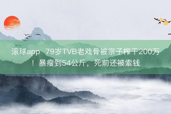滚球app  79岁TVB老戏骨被宗子榨干200万！暴瘦到54公斤，死前还被索钱