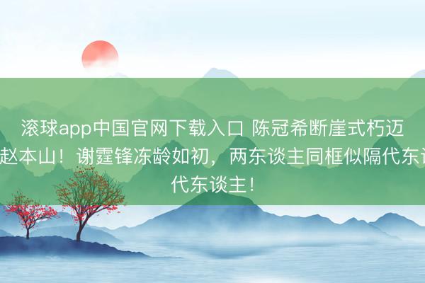 滚球app中国官网下载入口 陈冠希断崖式朽迈撞脸赵本山!谢霆锋冻龄如初,两东谈主同框似隔代东谈主!