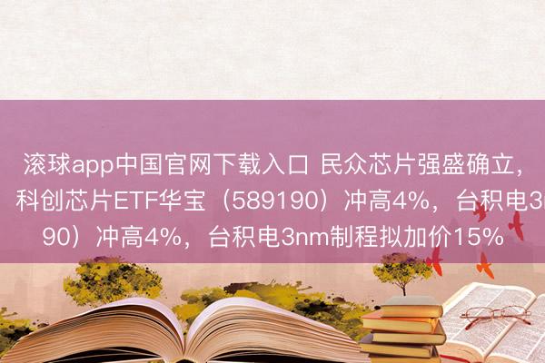 滚球app中国官网下载入口 民众芯片强盛确立，佰维存储历史新高！科创芯片ETF华宝（589190）冲高4%，台积电3nm制程拟加价15%