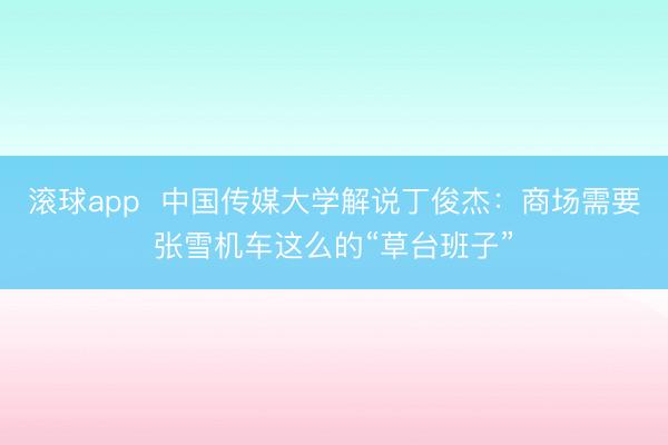 滚球app 中国传媒大学解说丁俊杰:商场需要张雪机车这么的“草台班子”