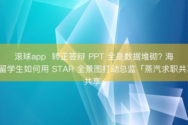 滚球app  转正答辩 PPT 全是数据堆砌? 海归留学生如何用 STAR 全景图打动总监「蒸汽求职共享」