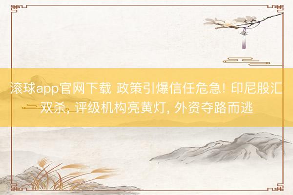 滚球app官网下载 政策引爆信任危急! 印尼股汇双杀, 评级机构亮黄灯, 外资夺路而逃