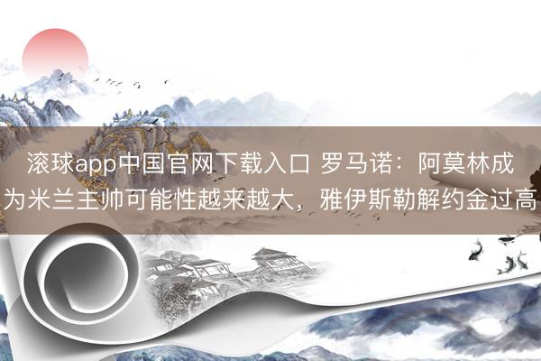 滚球app中国官网下载入口 罗马诺:阿莫林成为米兰主帅可能性越来越大,雅伊斯勒解约金过高