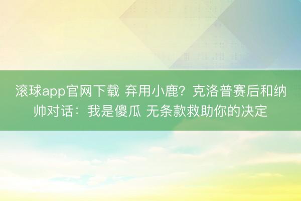滚球app官网下载 弃用小鹿？克洛普赛后和纳帅对话：我是傻瓜 无条款救助你的决定